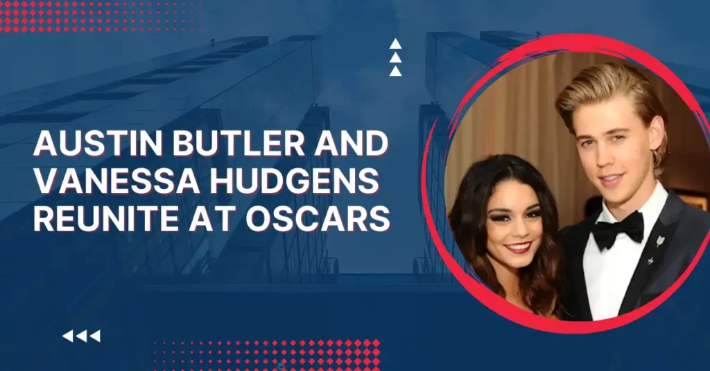 Austin Butler And Vanessa Hudgens Reunite At Oscars