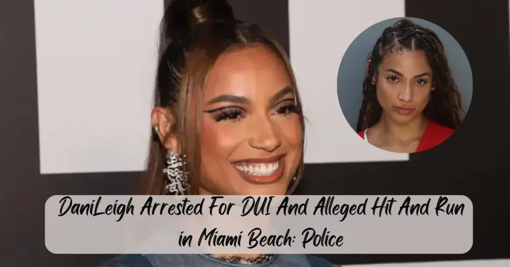 DaniLeigh Arrested For DUI And Alleged Hit And Run in Miami Beach: Police