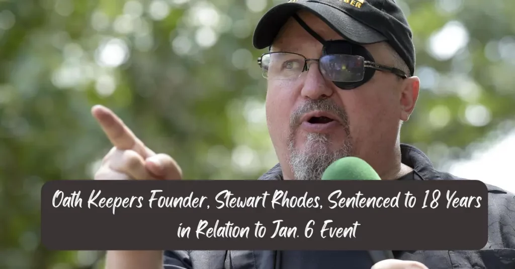 Oath Keepers Founder, Stewart Rhodes, Sentenced to 18 Years in Relation to Jan. 6 Event