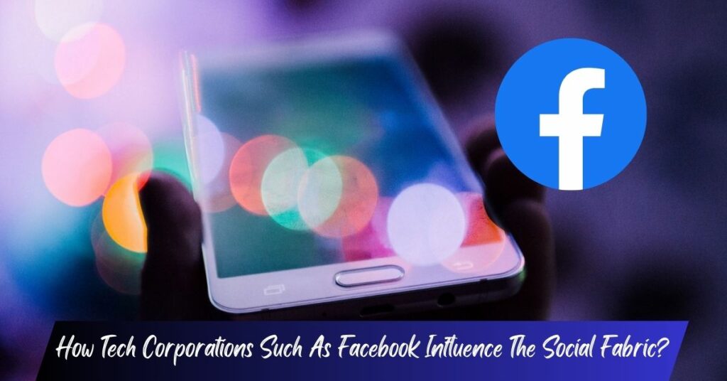 How Tech Corporations Such As Facebook Influence The Social Fabric?